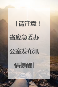 请注意！省应急委办公室发布汛情提醒
