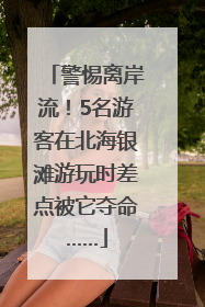 警惕离岸流！5名游客在北海银滩游玩时差点被它夺命……