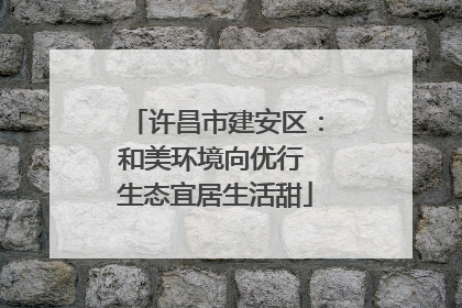 许昌市建安区：和美环境向优行 生态宜居生活甜