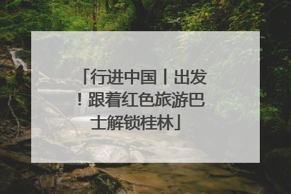 行进中国丨出发！跟着红色旅游巴士解锁桂林