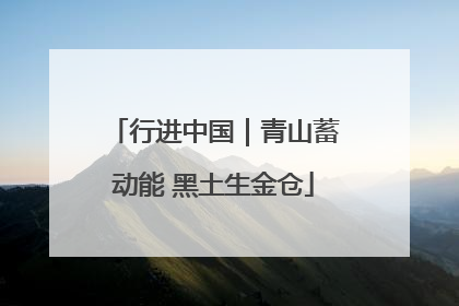 行进中国｜青山蓄动能 黑土生金仓
