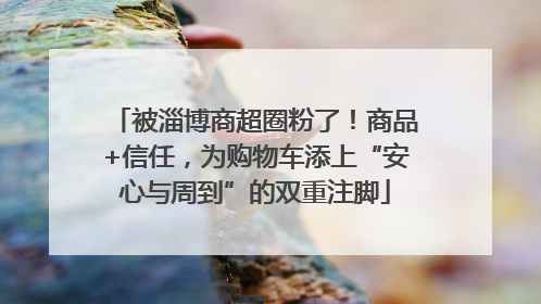 被淄博商超圈粉了！商品+信任，为购物车添上“安心与周到”的双重注脚