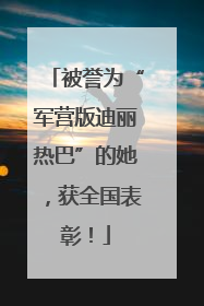 被誉为“军营版迪丽热巴”的她，获全国表彰！