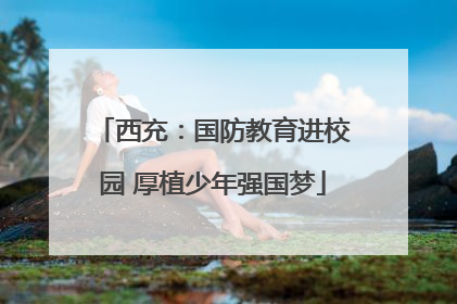 西充：国防教育进校园 厚植少年强国梦