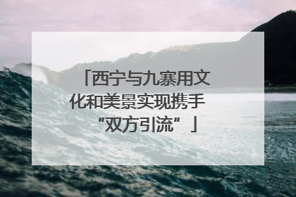 西宁与九寨用文化和美景实现携手“双方引流”