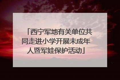 西宁军地有关单位共同走进小学开展未成年人暨军娃保护活动