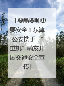 要酷要帅更要安全！东津公安携手 “重机”骑友开展交通安全宣传