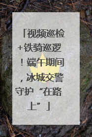 视频巡检+铁骑巡逻！端午期间，冰城交警守护“在路上”