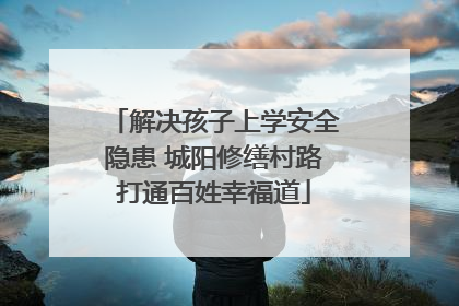 解决孩子上学安全隐患 城阳修缮村路打通百姓幸福道