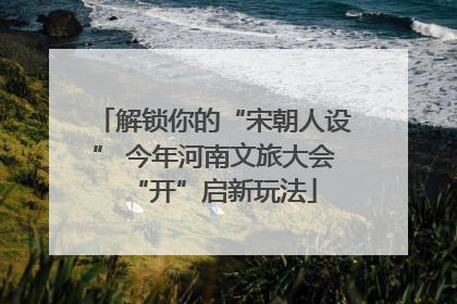 解锁你的“宋朝人设” 今年河南文旅大会“开”启新玩法
