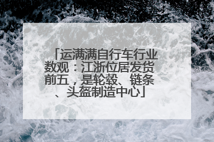 运满满自行车行业数观：江浙位居发货前五，是轮毂、链条、头盔制造中心