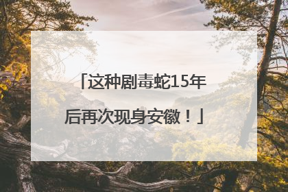 这种剧毒蛇15年后再次现身安徽！