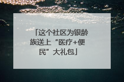 这个社区为银龄族送上“医疗+便民”大礼包