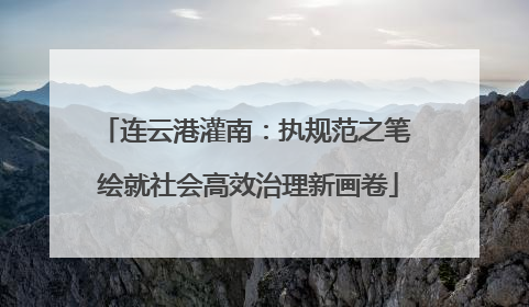 连云港灌南：执规范之笔 绘就社会高效治理新画卷