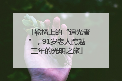 轮椅上的“追光者”，91岁老人跨越三年的光明之旅