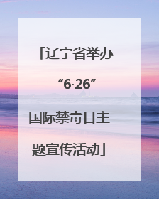 辽宁省举办“6·26”国际禁毒日主题宣传活动