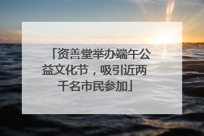 资善堂举办端午公益文化节，吸引近两千名市民参加