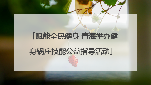 赋能全民健身 青海举办健身锅庄技能公益指导活动