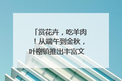 赏花卉，吃羊肉！从端午到金秋，叶榭镇推出丰富文旅活动邀您爽玩