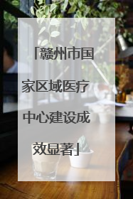 赣州市国家区域医疗中心建设成效显著