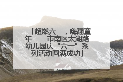超燃六一，嗨翻童年——市南区太湖路幼儿园庆“六一”系列活动圆满成功