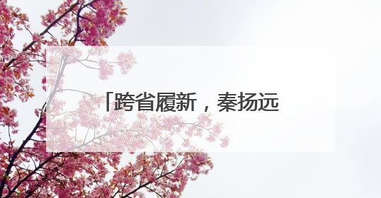 跨省履新，秦扬远任泰州市副市长