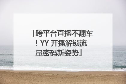 跨平台直播不翻车！YY 开播解锁流量密码新姿势
