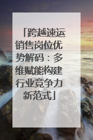跨越速运销售岗位优势解码：多维赋能构建行业竞争力新范式