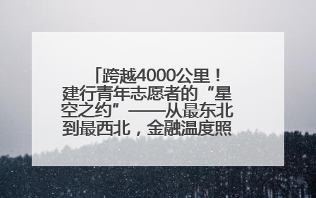 跨越4000公里！建行青年志愿者的“星空之约”——从最东北到最西北，金融温度照亮“星星的孩子”