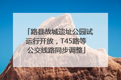 路县故城遗址公园试运行开放，T45路等公交线路同步调整