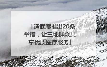通武廊推出20条举措，让三地群众共享优质医疗服务