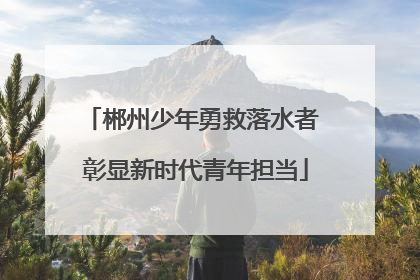 郴州少年勇救落水者 彰显新时代青年担当