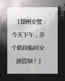 郑州交警：今天下午，多个路段临时交通管制！