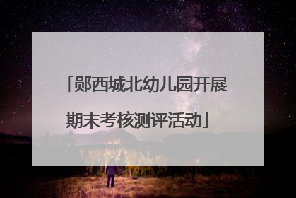 郧西城北幼儿园开展期末考核测评活动