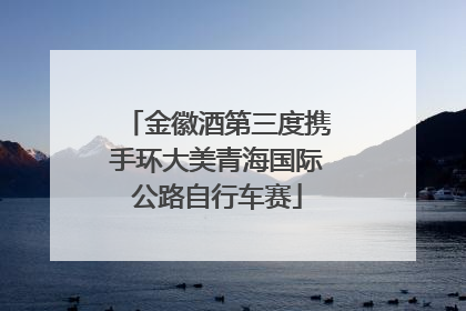 金徽酒第三度携手环大美青海国际公路自行车赛