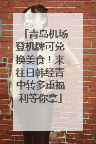 青岛机场登机牌可兑换美食！来往日韩经青中转多重福利等你拿