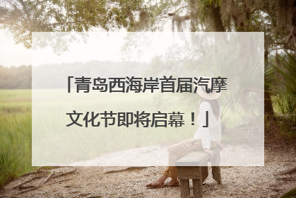 青岛西海岸首届汽摩文化节即将启幕！