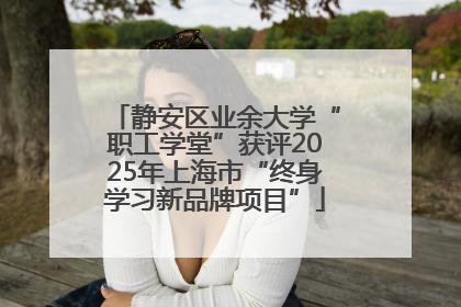 静安区业余大学“职工学堂”获评2025年上海市“终身学习新品牌项目”