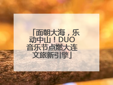 面朝大海，乐动中山！DUO音乐节点燃大连文旅新引擎