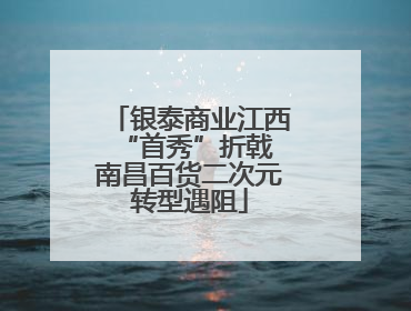 银泰商业江西“首秀”折戟 南昌百货二次元转型遇阻