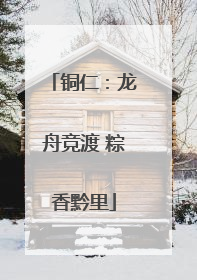 铜仁：龙舟竞渡 粽香黔里