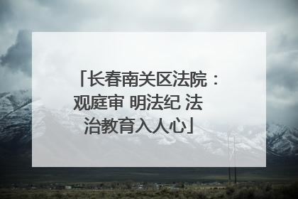 长春南关区法院：观庭审 明法纪 法治教育入人心
