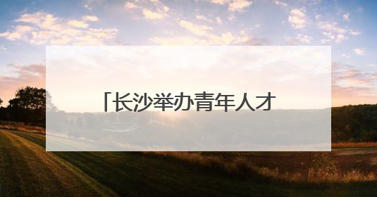 长沙举办青年人才派对活动，用浪漫吸引温暖年轻人