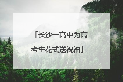 长沙一高中为高考生花式送祝福