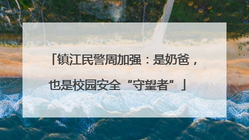 镇江民警周加强：是奶爸，也是校园安全“守望者”