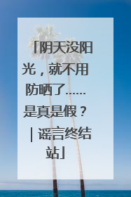阴天没阳光，就不用防晒了……是真是假？｜谣言终结站
