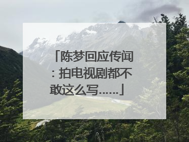 陈梦回应传闻：拍电视剧都不敢这么写……