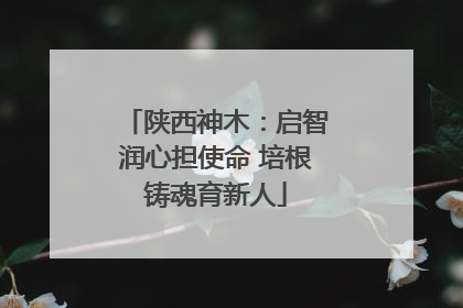 陕西神木：启智润心担使命 培根铸魂育新人