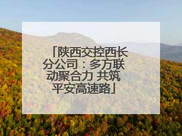 陕西交控西长分公司：多方联动聚合力 共筑平安高速路