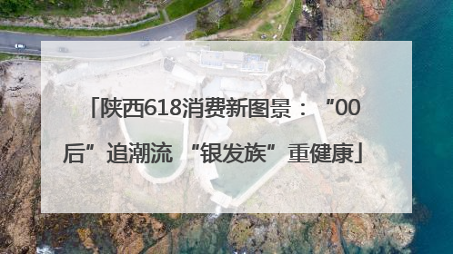 陕西618消费新图景：“00后”追潮流 “银发族”重健康